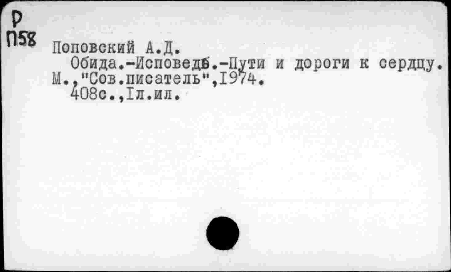 ﻿р
Поповский А.Д.
Обида.-Исповедб.-Пути и дороги М.,"Сов.писатель",1974.
408с.,1л.ил.
сердцу.